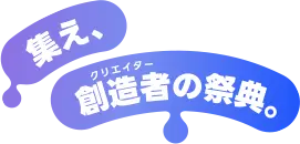 集え、創造者の祭典。